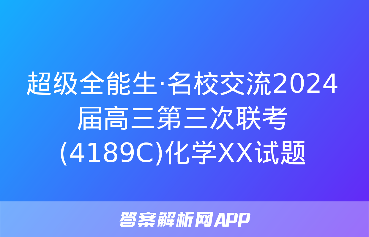 超级全能生·名校交流2024届高三第三次联考(4189C)化学XX试题