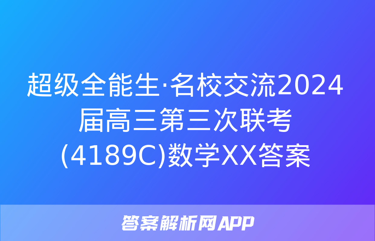 超级全能生·名校交流2024届高三第三次联考(4189C)数学XX答案