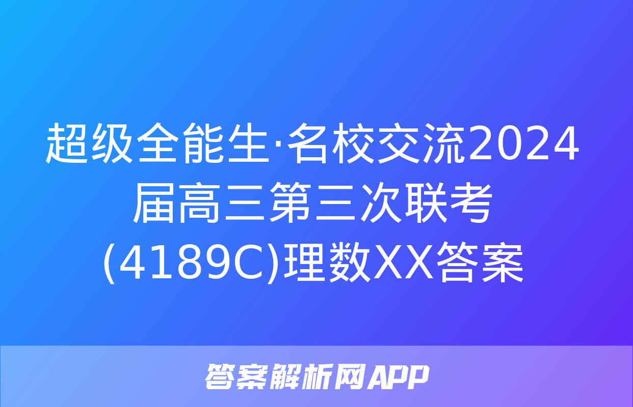 超级全能生·名校交流2024届高三第三次联考(4189C)理数XX答案