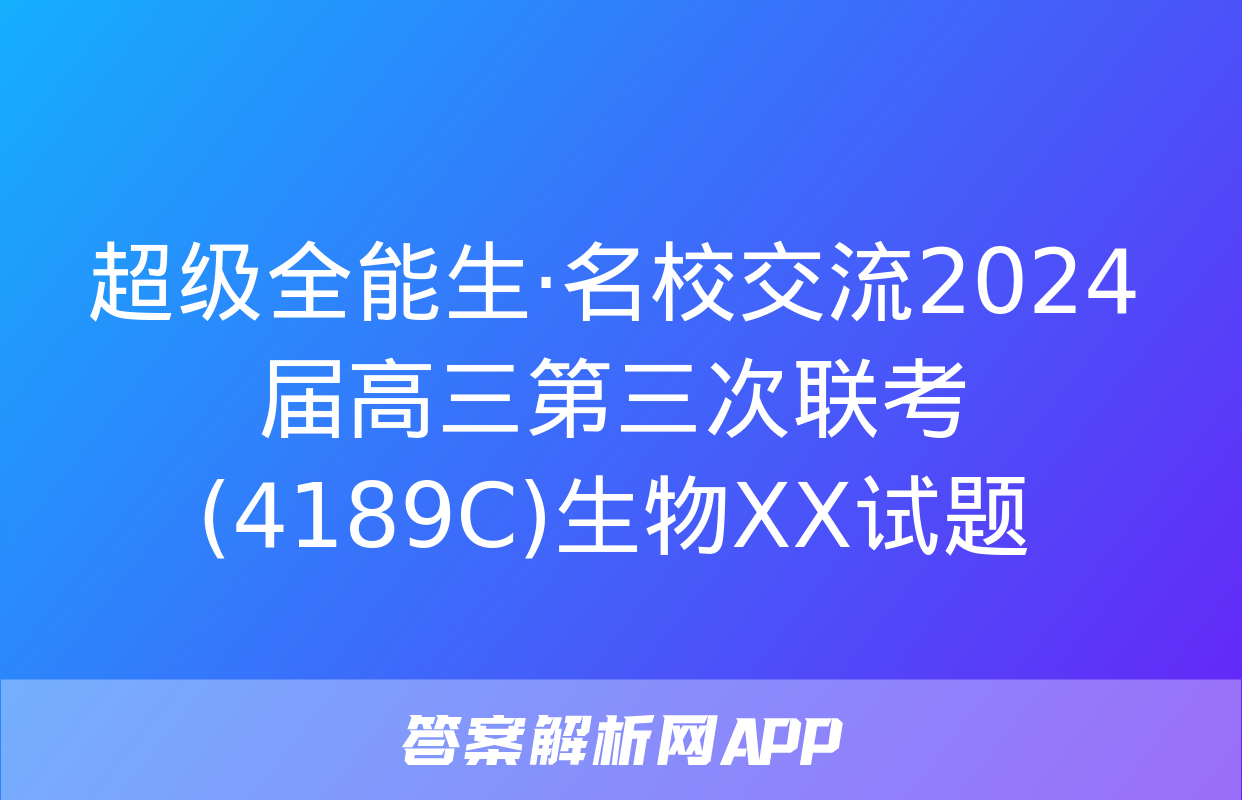 超级全能生·名校交流2024届高三第三次联考(4189C)生物XX试题