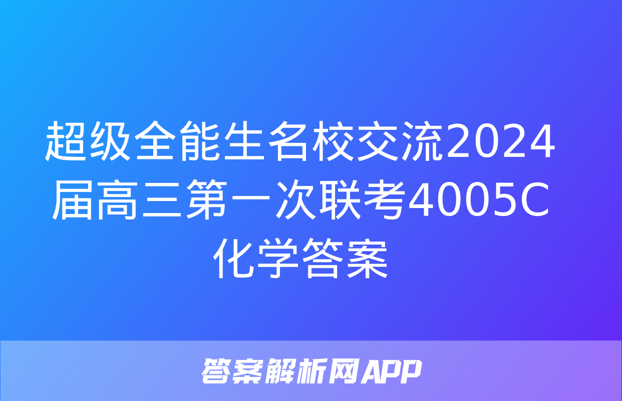 超级全能生名校交流2024届高三第一次联考4005C化学答案