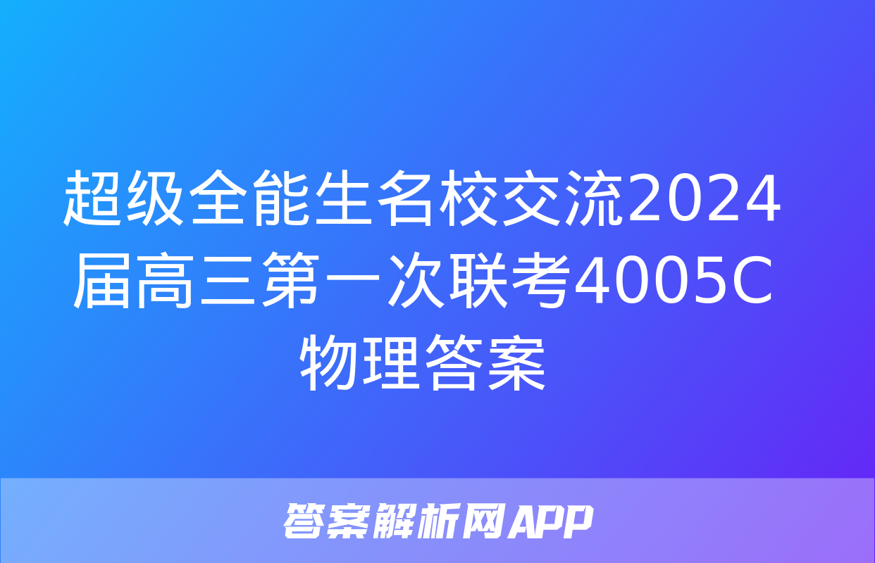 超级全能生名校交流2024届高三第一次联考4005C物理答案