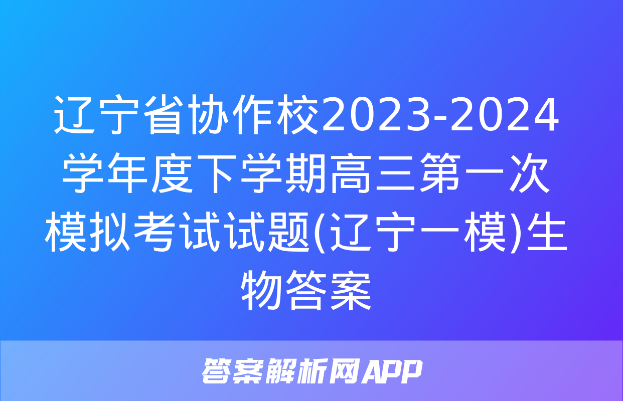 辽宁省协作校2023-2024学年度下学期高三第一次模拟考试试题(辽宁一模)生物答案