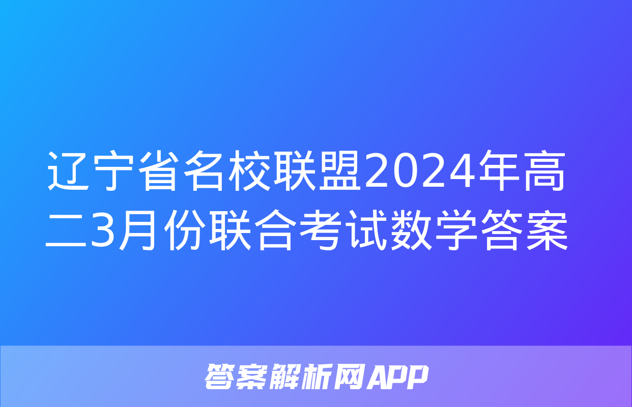 辽宁省名校联盟2024年高二3月份联合考试数学答案