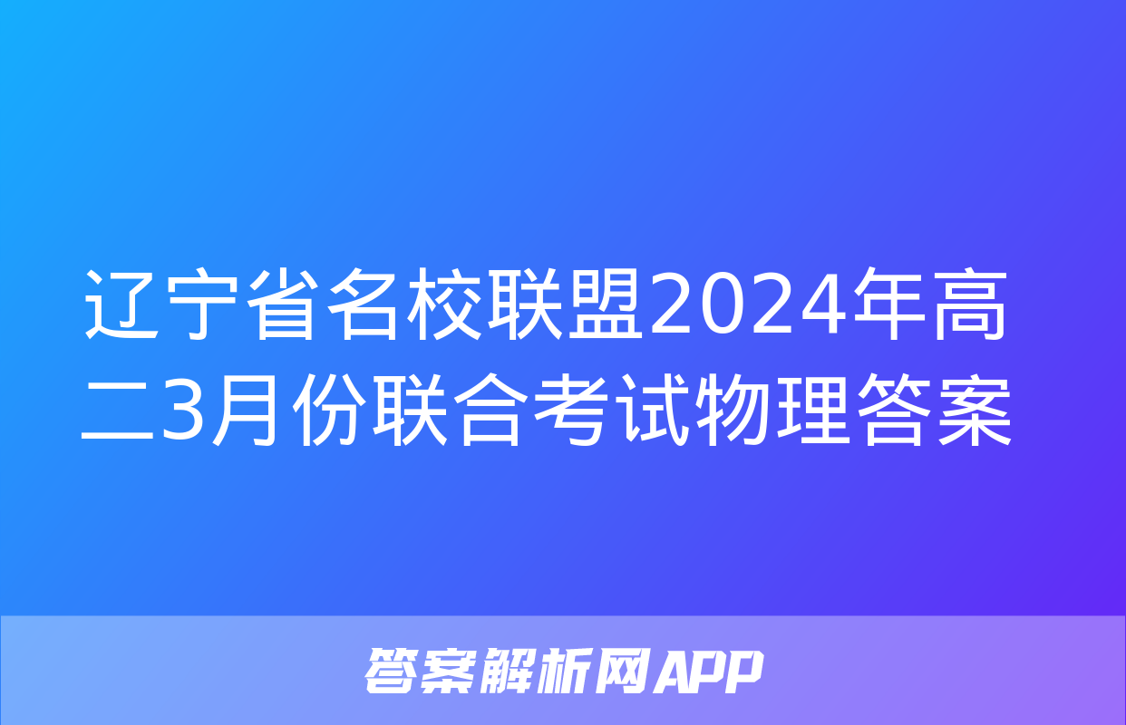 辽宁省名校联盟2024年高二3月份联合考试物理答案