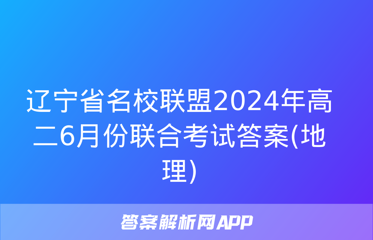 辽宁省名校联盟2024年高二6月份联合考试答案(地理)