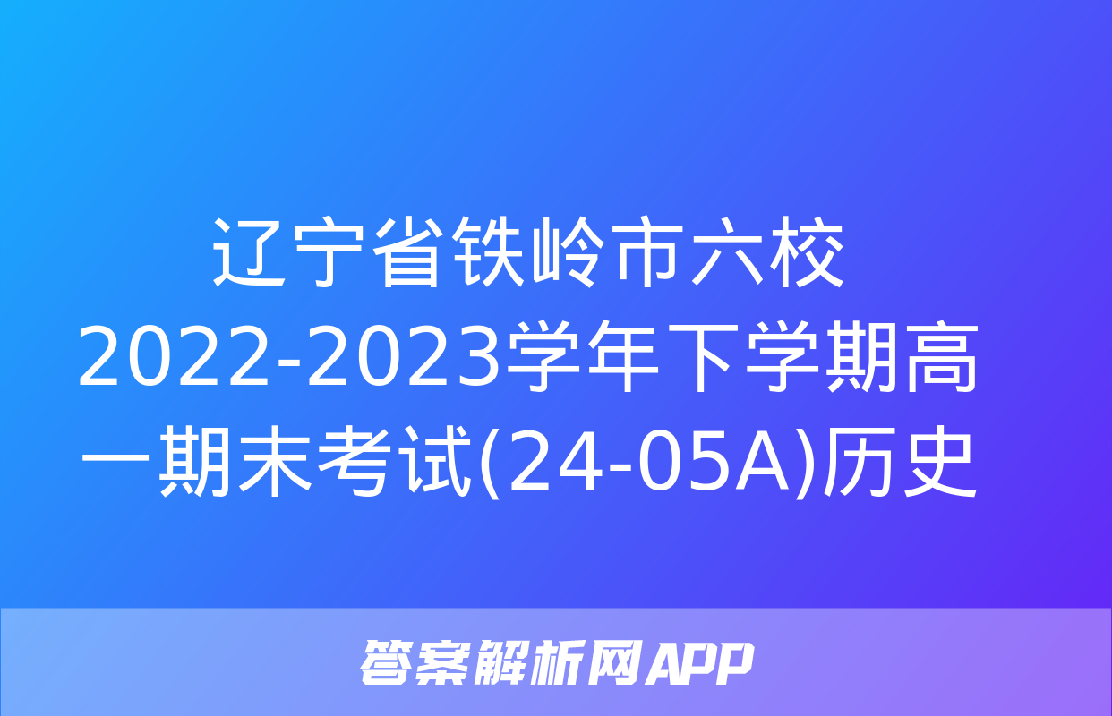 辽宁省铁岭市六校2022-2023学年下学期高一期末考试(24-05A)历史