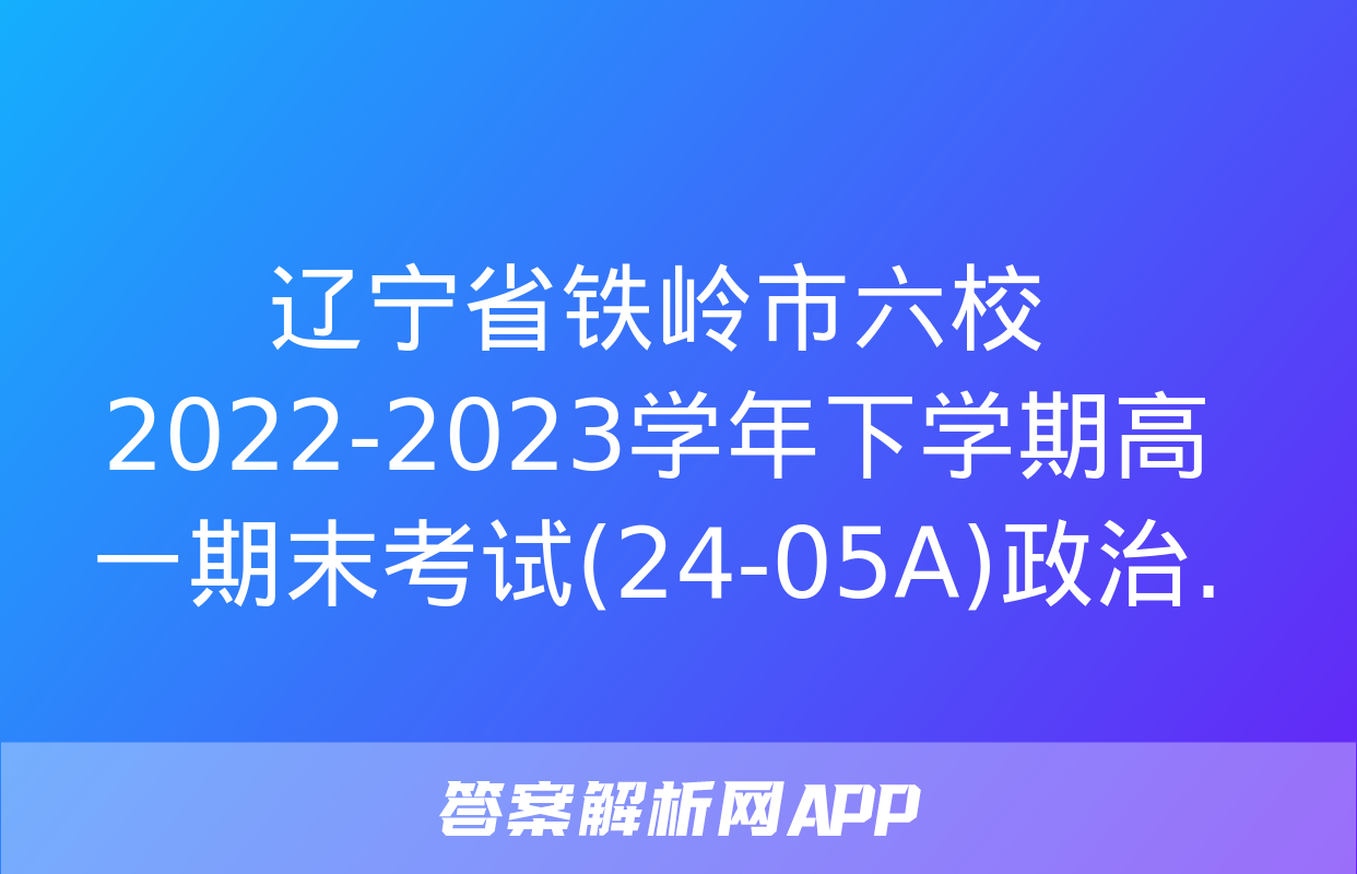 辽宁省铁岭市六校2022-2023学年下学期高一期末考试(24-05A)政治.