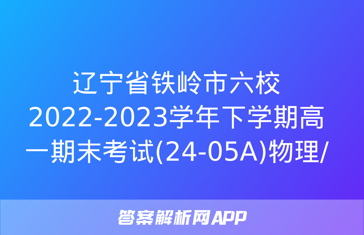 辽宁省铁岭市六校2022-2023学年下学期高一期末考试(24-05A)物理/