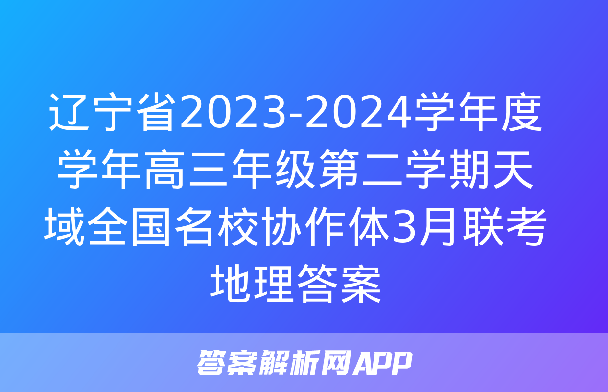 辽宁省2023-2024学年度学年高三年级第二学期天域全国名校协作体3月联考地理答案