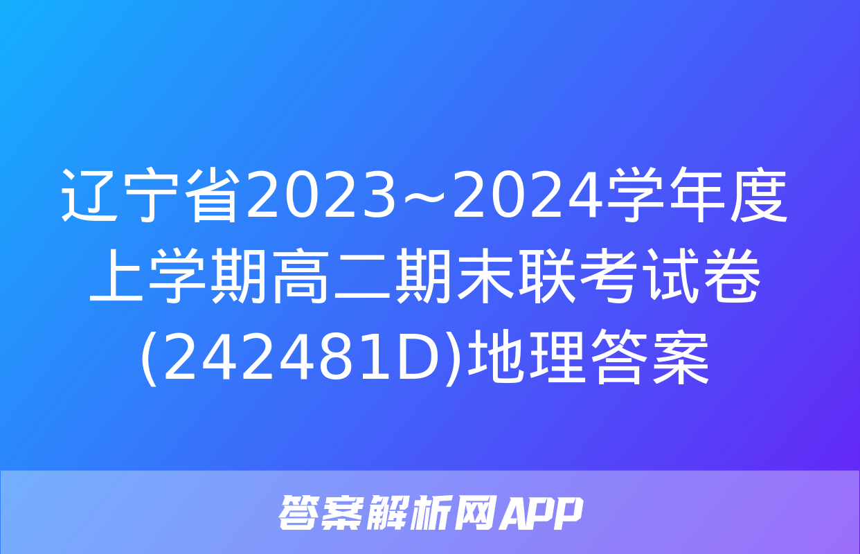 辽宁省2023~2024学年度上学期高二期末联考试卷(242481D)地理答案