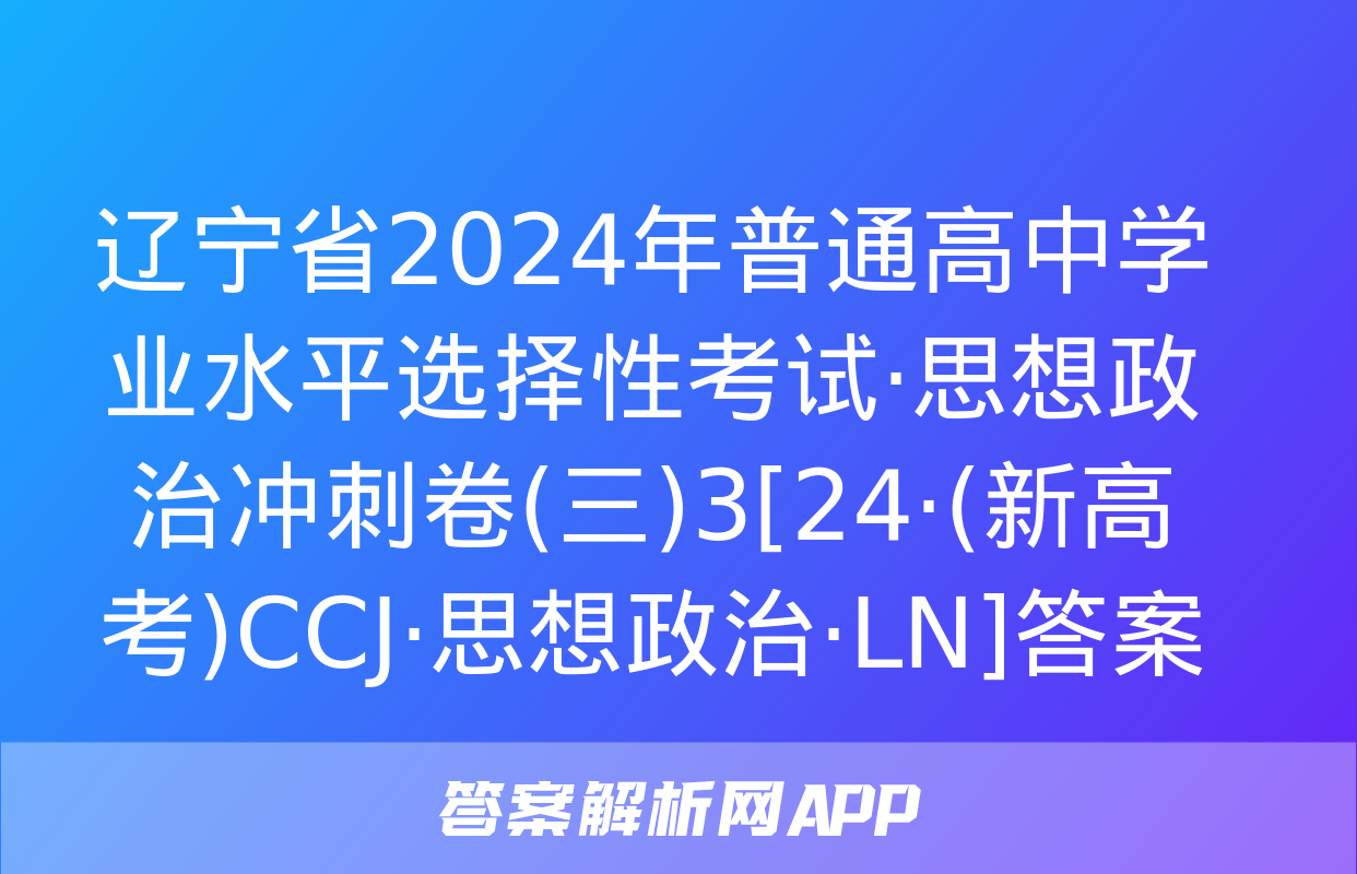 辽宁省2024年普通高中学业水平选择性考试·思想政治冲刺卷(三)3[24·(新高考)CCJ·思想政治·LN]答案