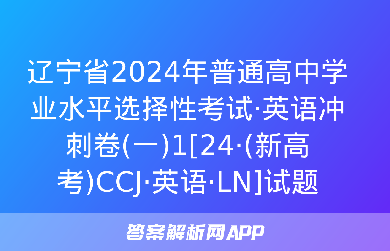 辽宁省2024年普通高中学业水平选择性考试·英语冲刺卷(一)1[24·(新高考)CCJ·英语·LN]试题