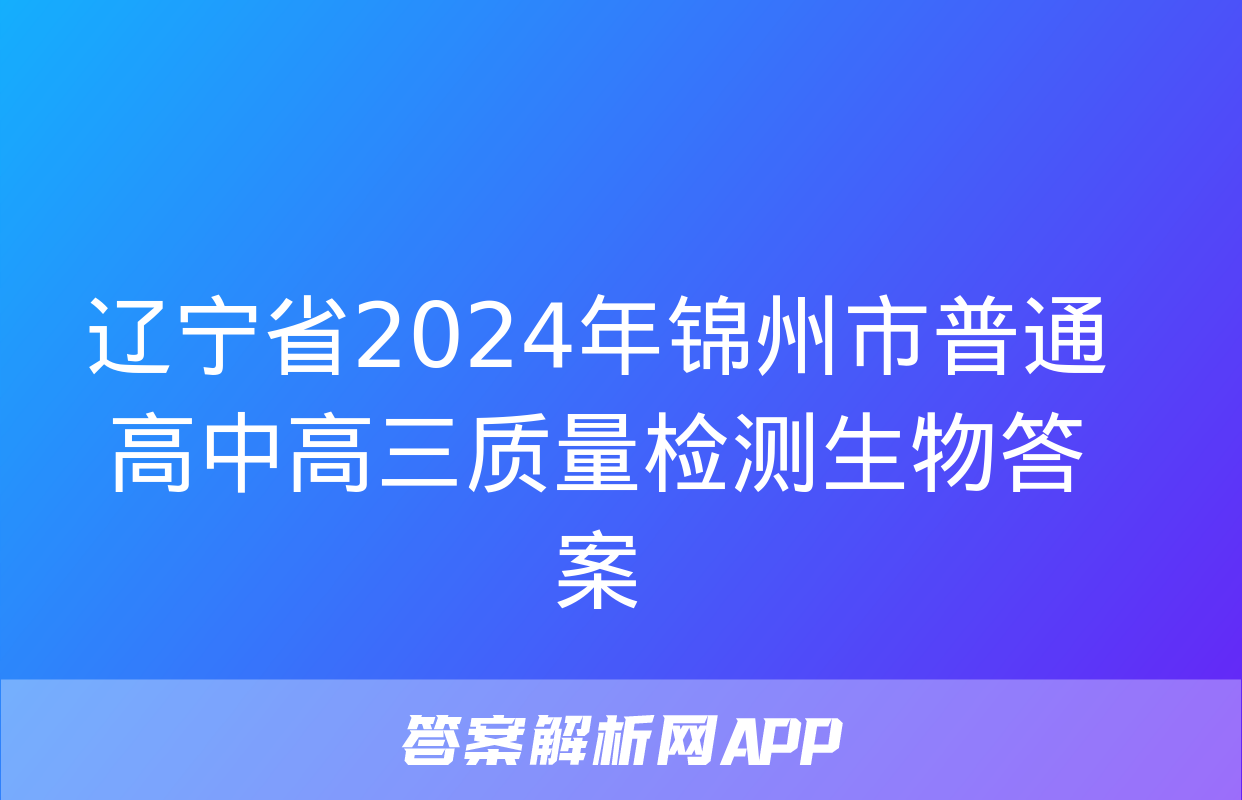 辽宁省2024年锦州市普通高中高三质量检测生物答案