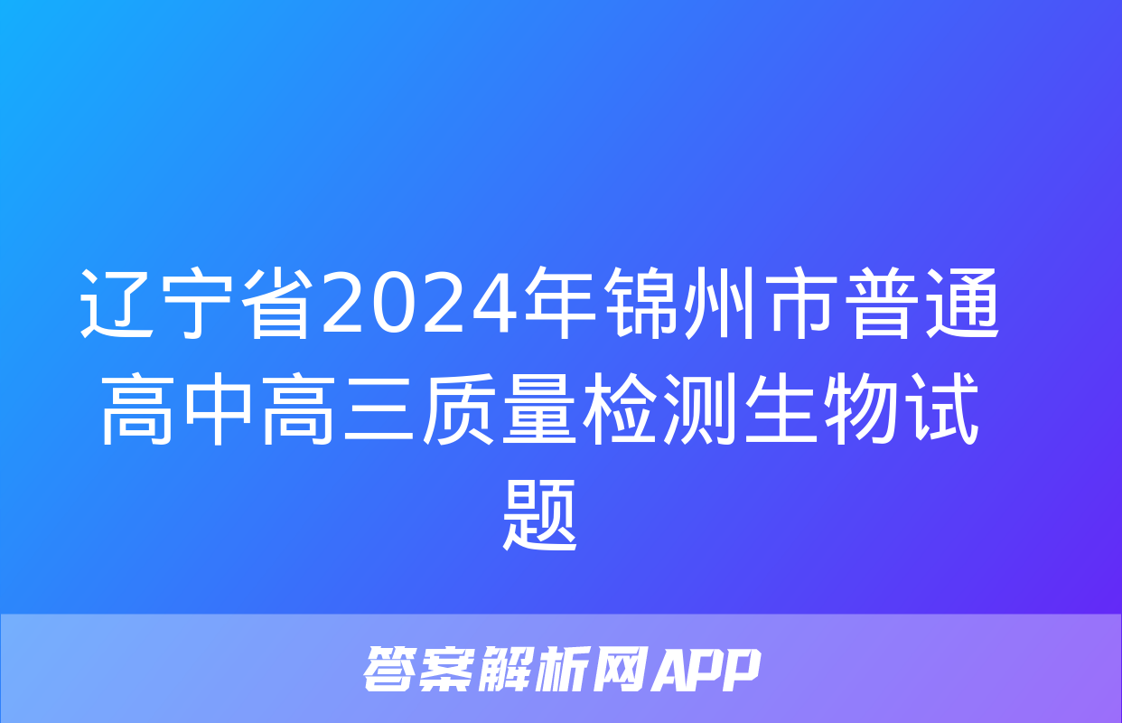 辽宁省2024年锦州市普通高中高三质量检测生物试题