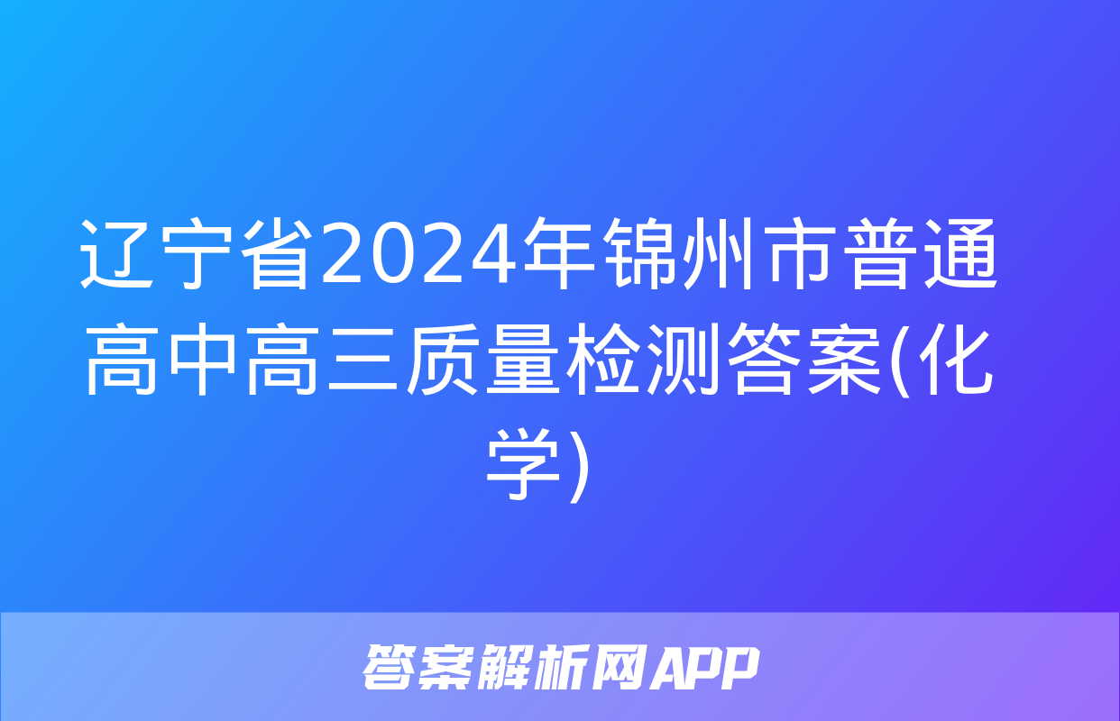 辽宁省2024年锦州市普通高中高三质量检测答案(化学)