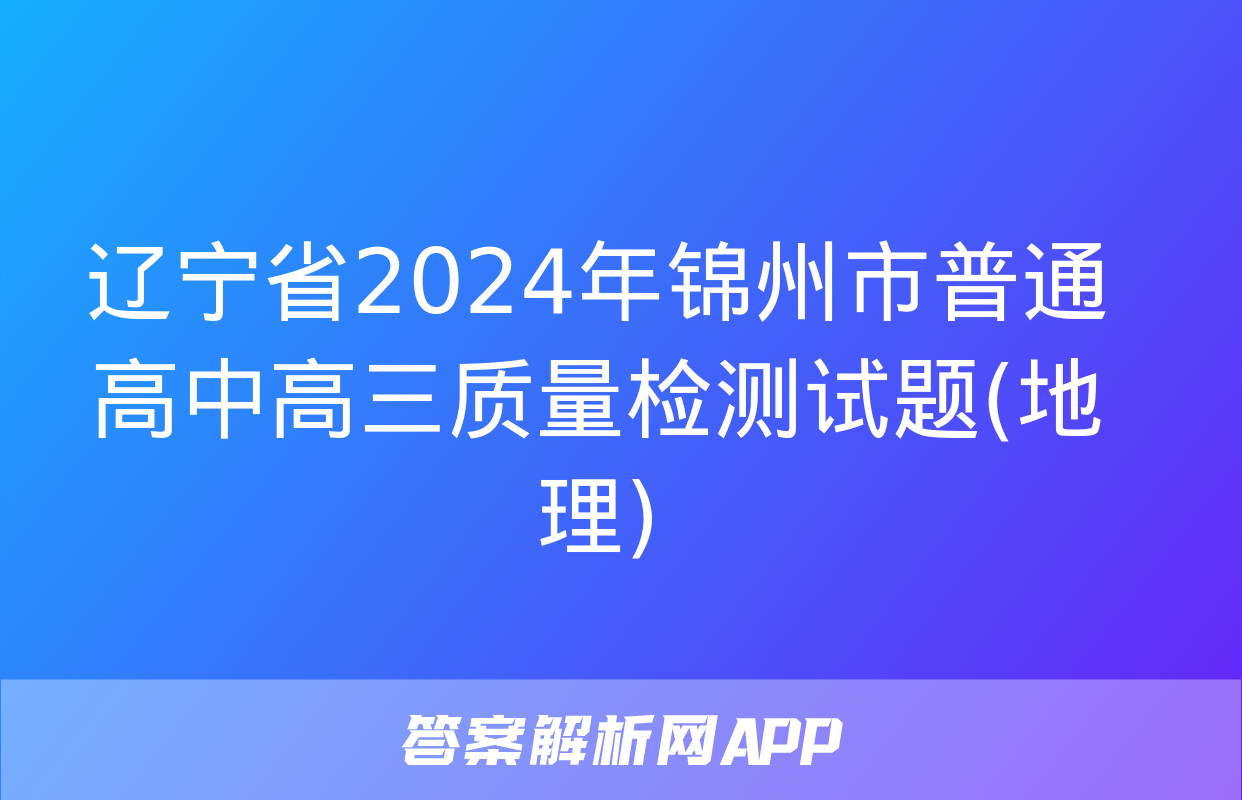 辽宁省2024年锦州市普通高中高三质量检测试题(地理)