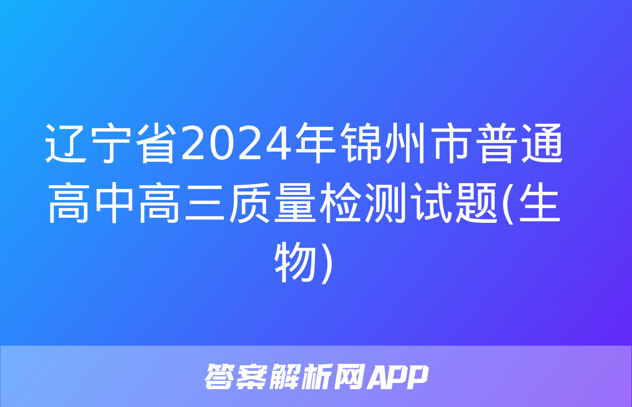 辽宁省2024年锦州市普通高中高三质量检测试题(生物)