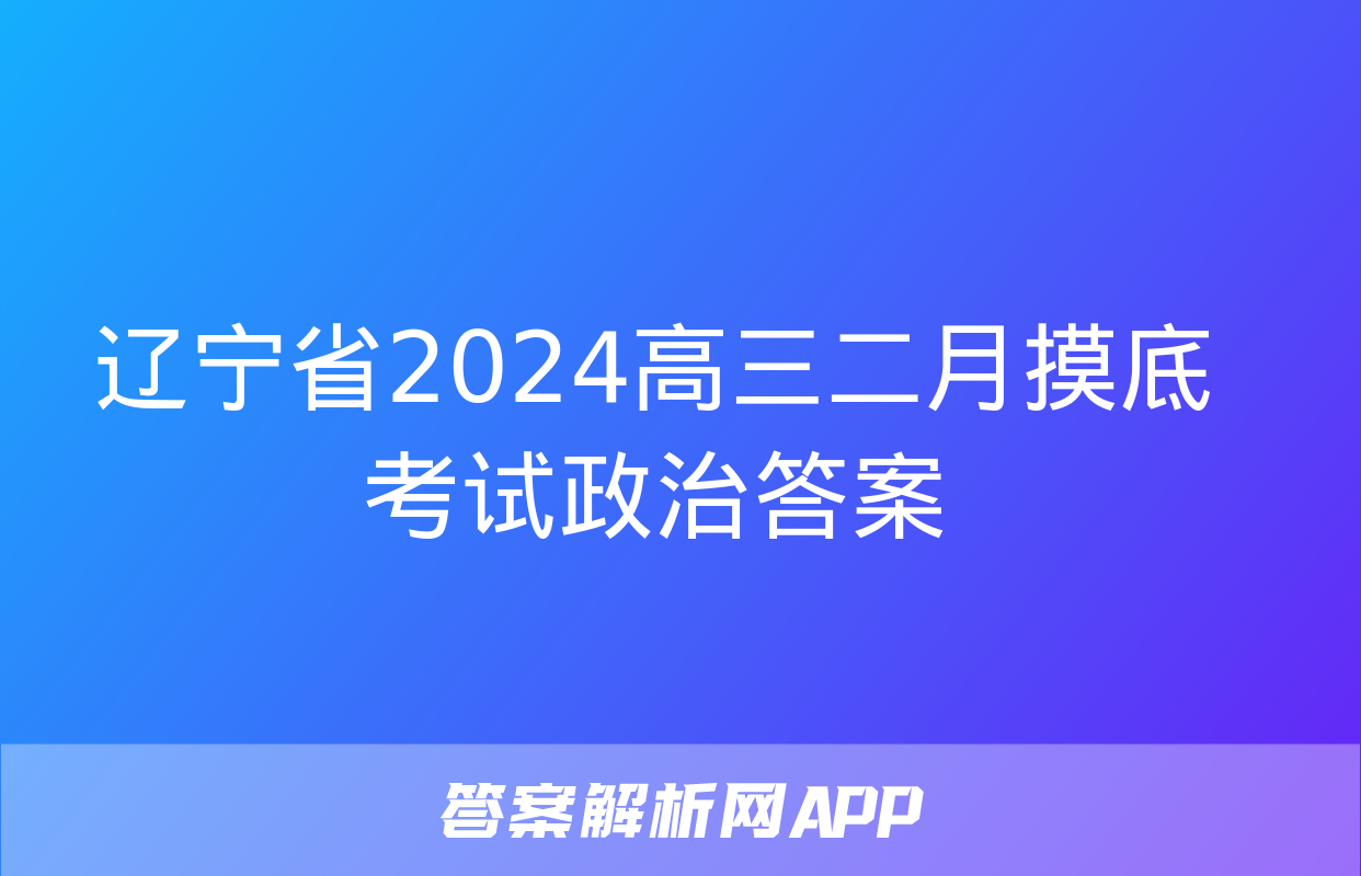 辽宁省2024高三二月摸底考试政治答案