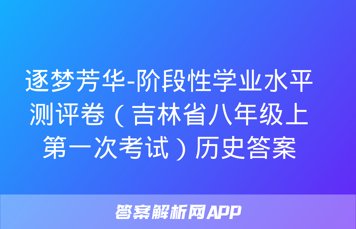 逐梦芳华-阶段性学业水平测评卷（吉林省八年级上第一次考试）历史答案