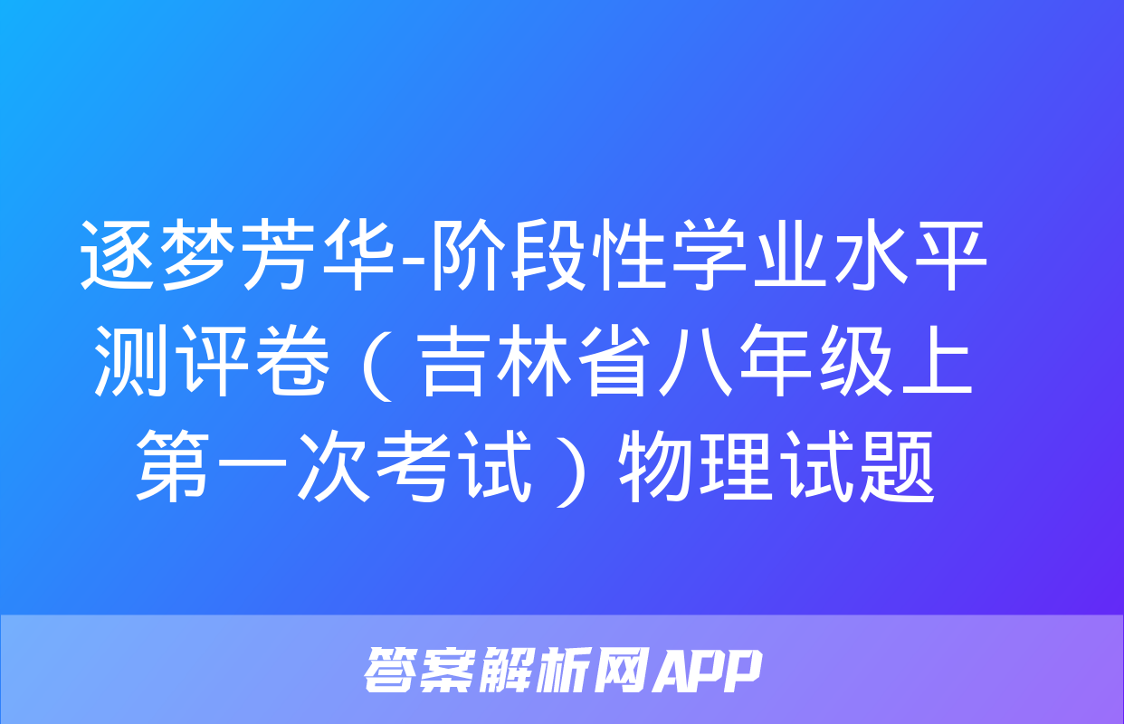 逐梦芳华-阶段性学业水平测评卷（吉林省八年级上第一次考试）物理试题