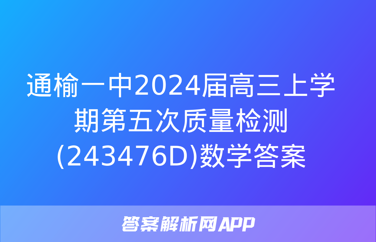 通榆一中2024届高三上学期第五次质量检测(243476D)数学答案