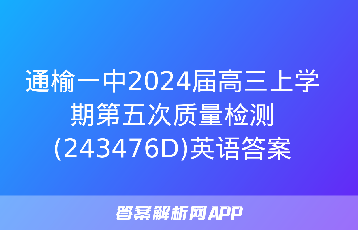 通榆一中2024届高三上学期第五次质量检测(243476D)英语答案