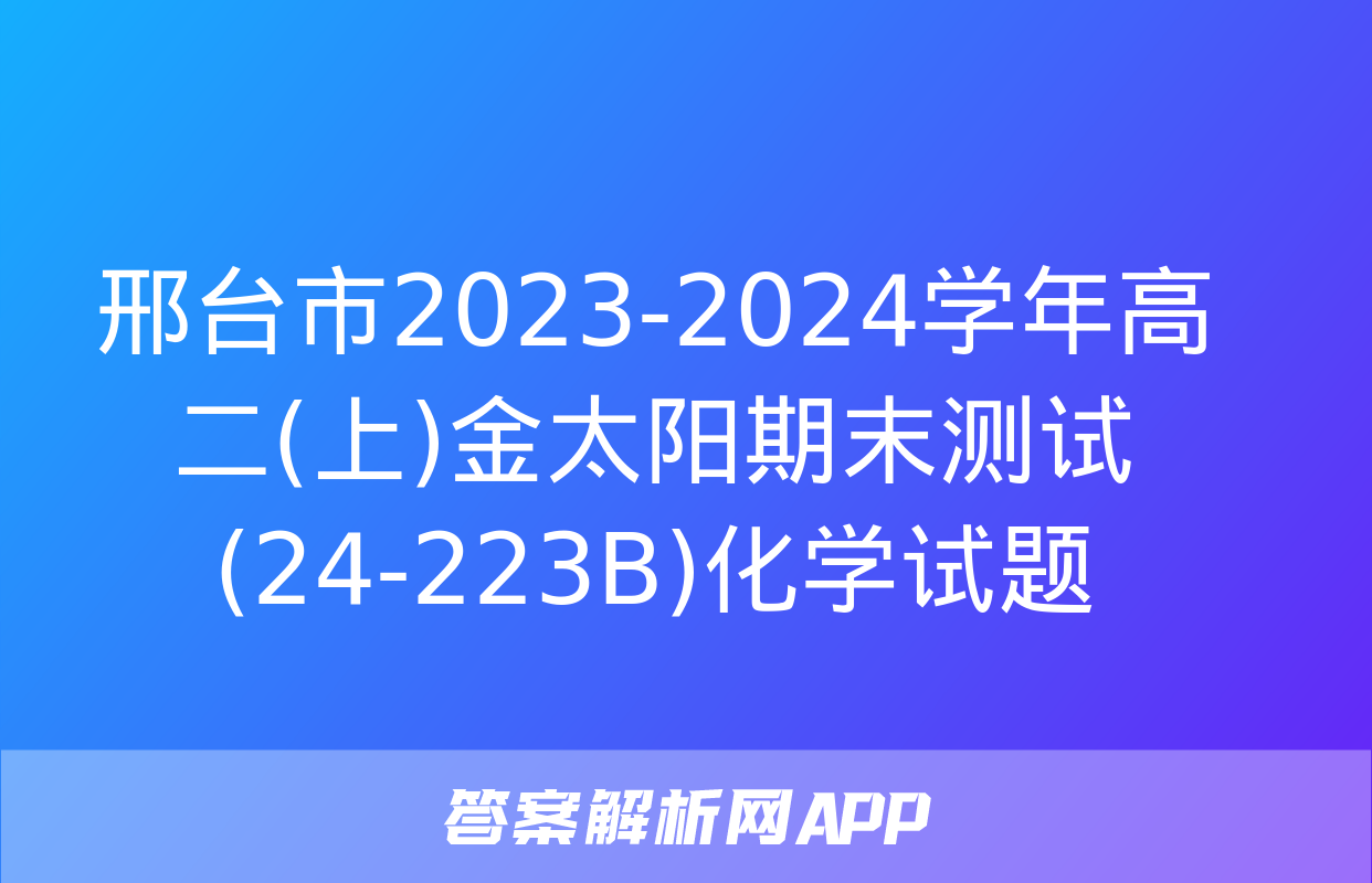 邢台市2023-2024学年高二(上)金太阳期末测试(24-223B)化学试题