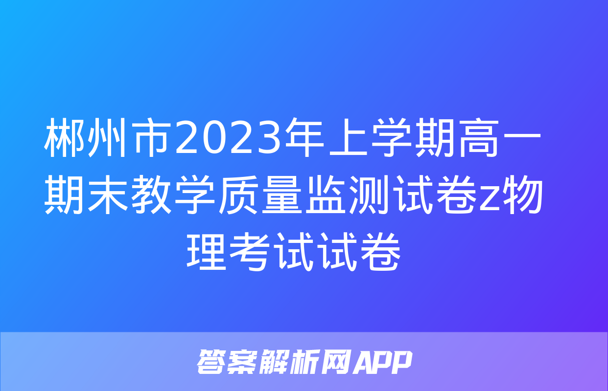 郴州市2023年上学期高一期末教学质量监测试卷z物理考试试卷