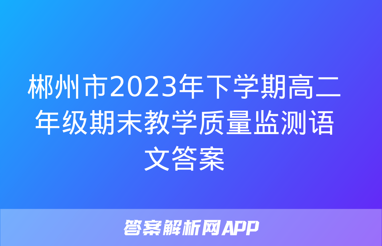 郴州市2023年下学期高二年级期末教学质量监测语文答案