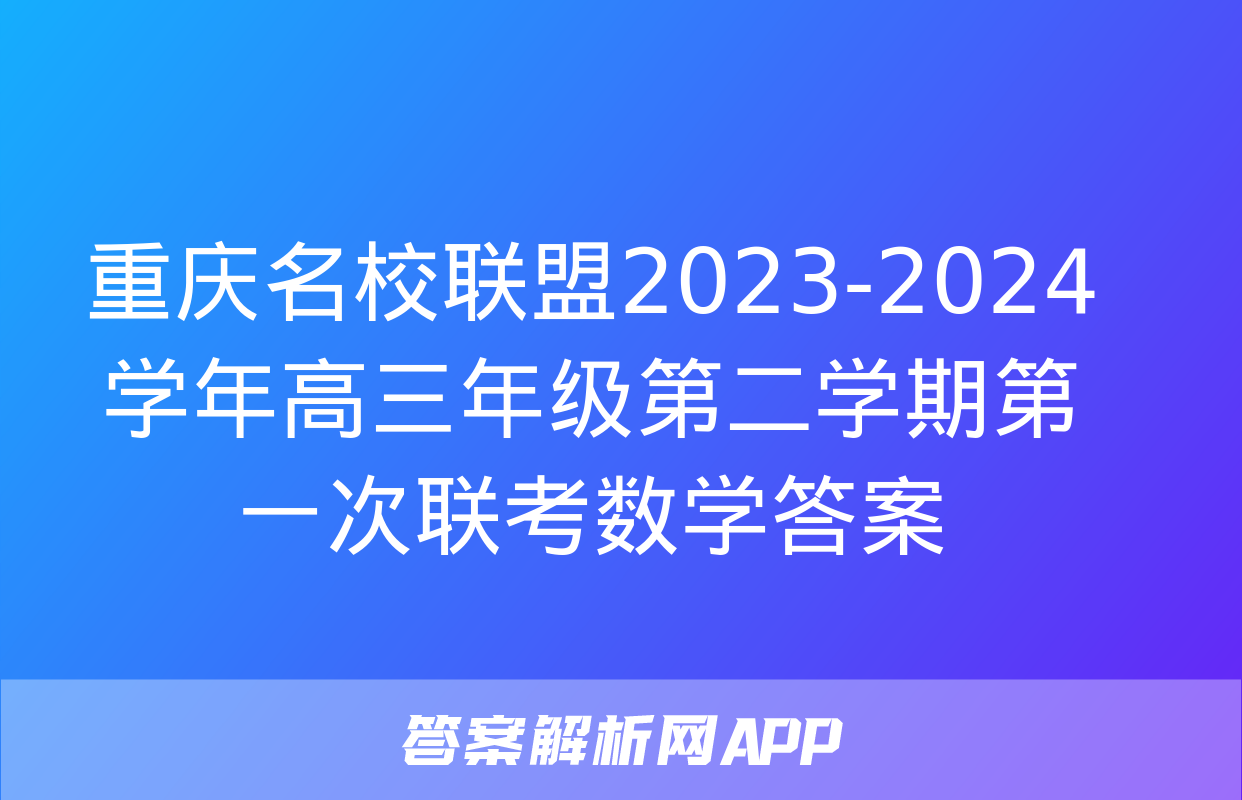 重庆名校联盟2023-2024学年高三年级第二学期第一次联考数学答案