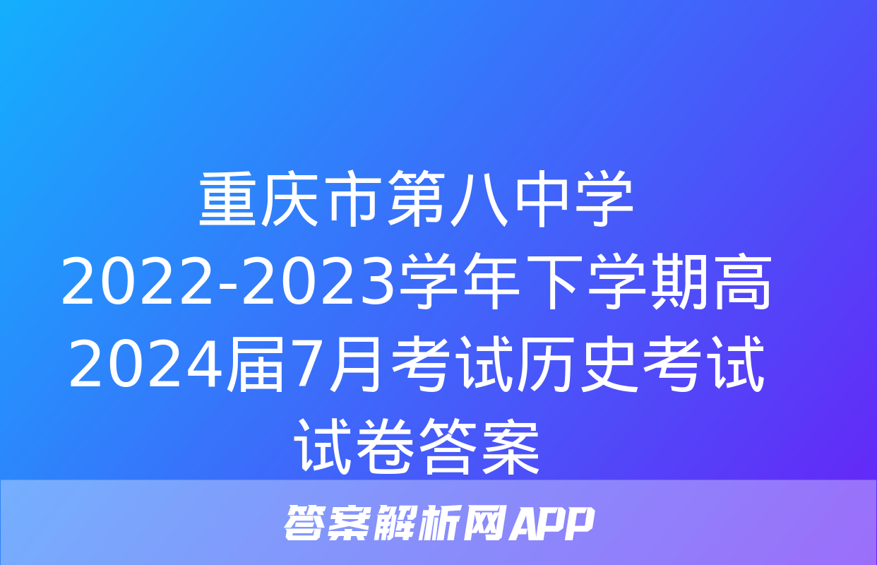 重庆市第八中学2022-2023学年下学期高2024届7月考试历史考试试卷答案