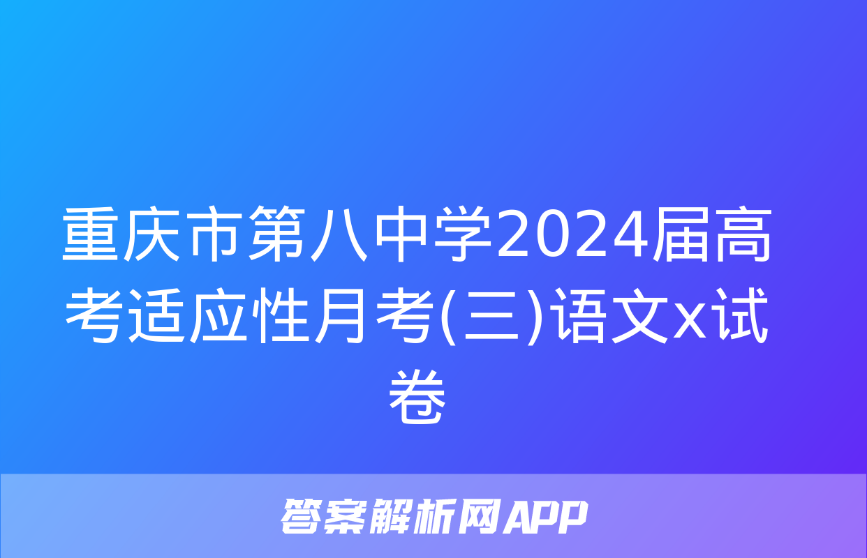 重庆市第八中学2024届高考适应性月考(三)语文x试卷