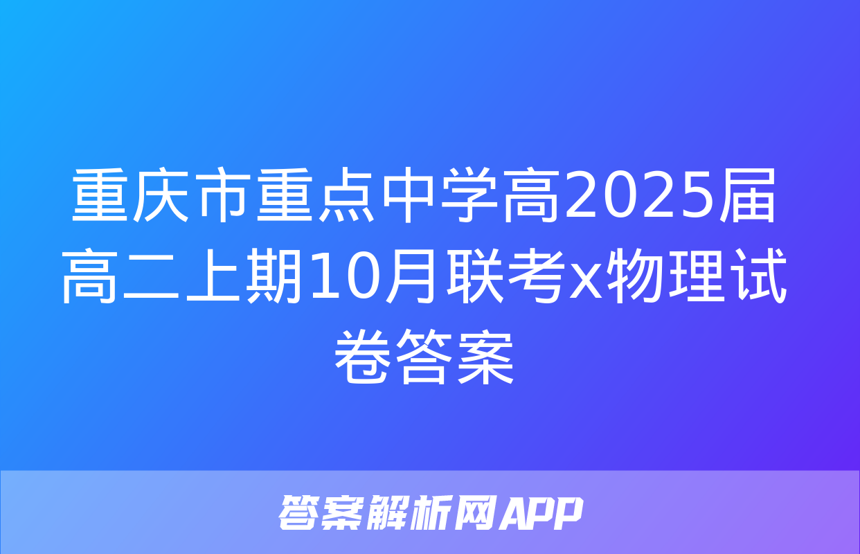 重庆市重点中学高2025届高二上期10月联考x物理试卷答案