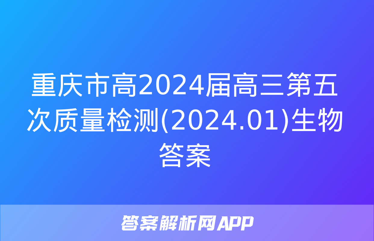 重庆市高2024届高三第五次质量检测(2024.01)生物答案