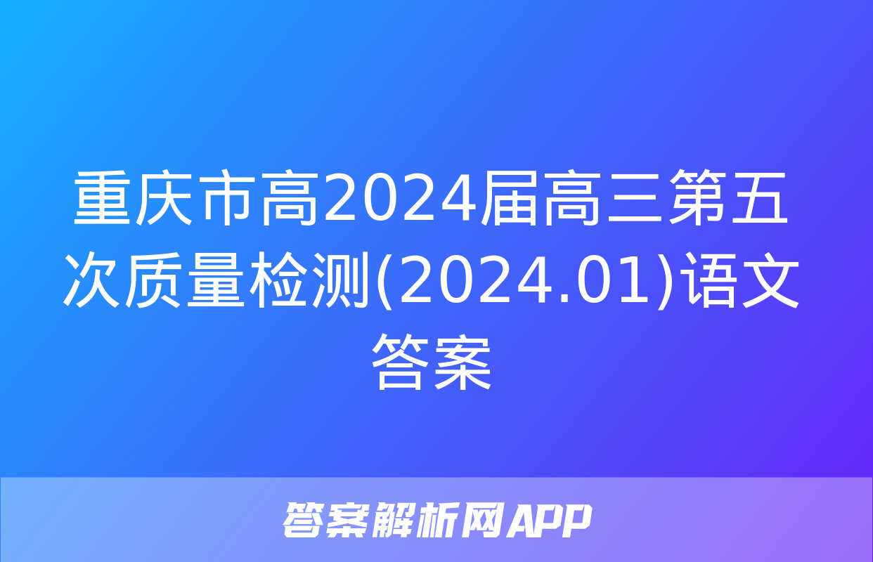 重庆市高2024届高三第五次质量检测(2024.01)语文答案