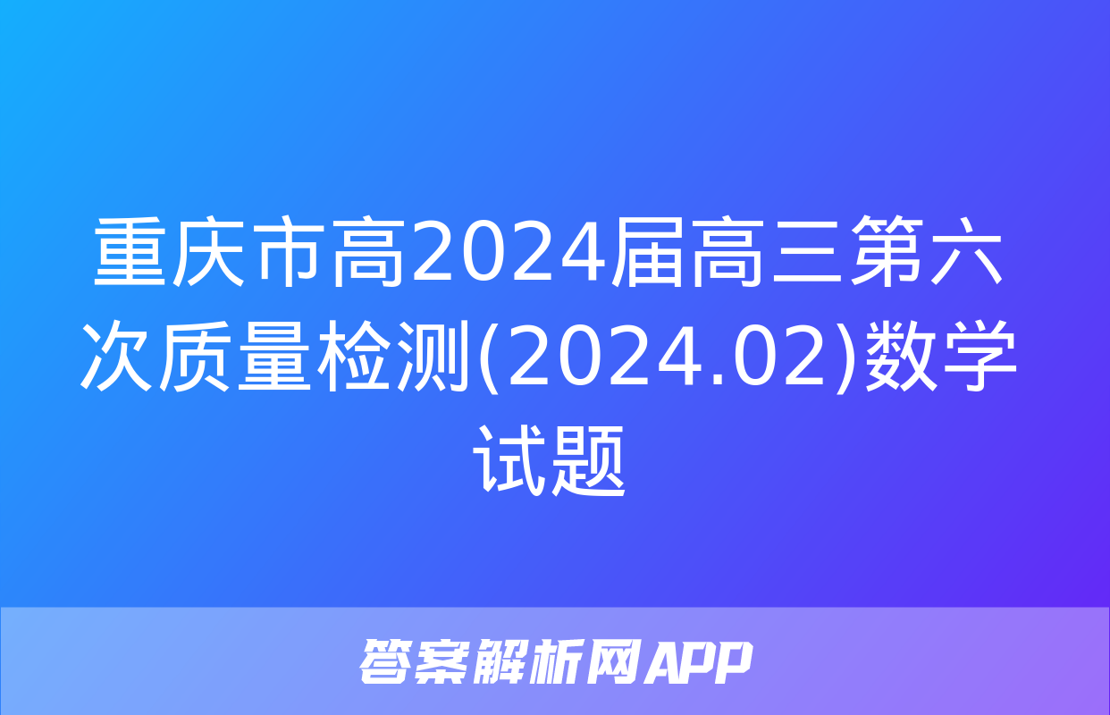 重庆市高2024届高三第六次质量检测(2024.02)数学试题