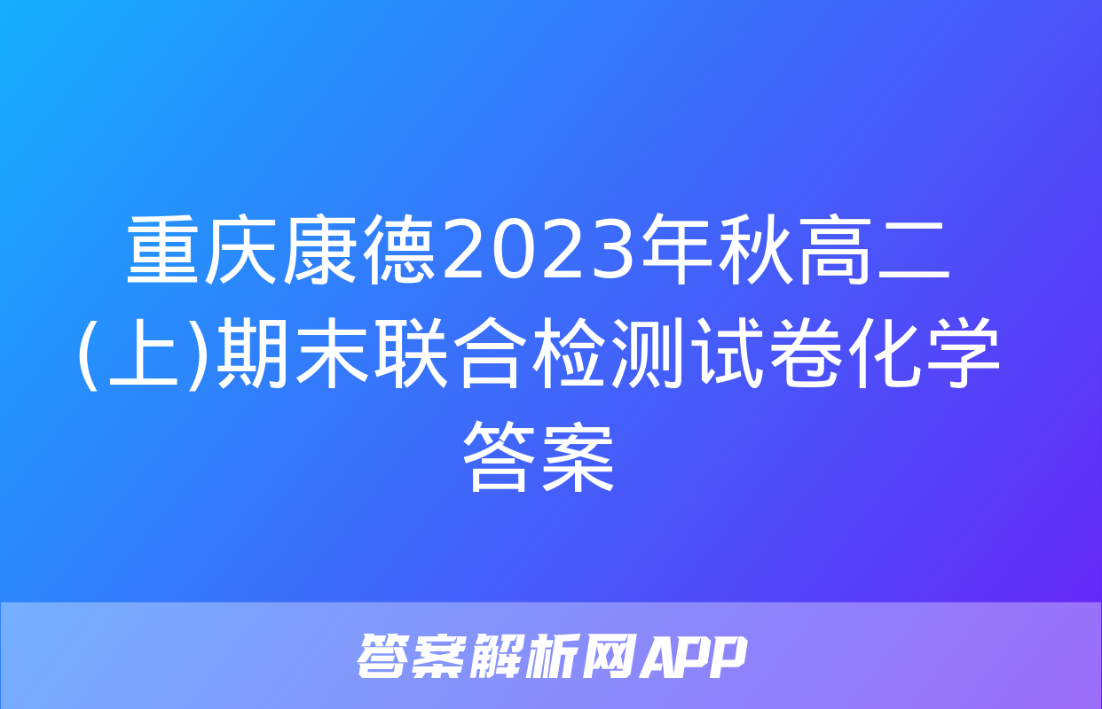 重庆康德2023年秋高二(上)期末联合检测试卷化学答案