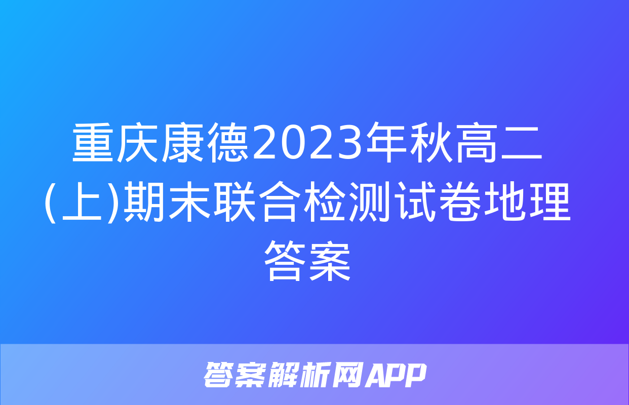 重庆康德2023年秋高二(上)期末联合检测试卷地理答案