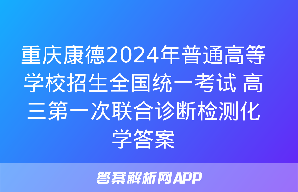 重庆康德2024年普通高等学校招生全国统一考试 高三第一次联合诊断检测化学答案