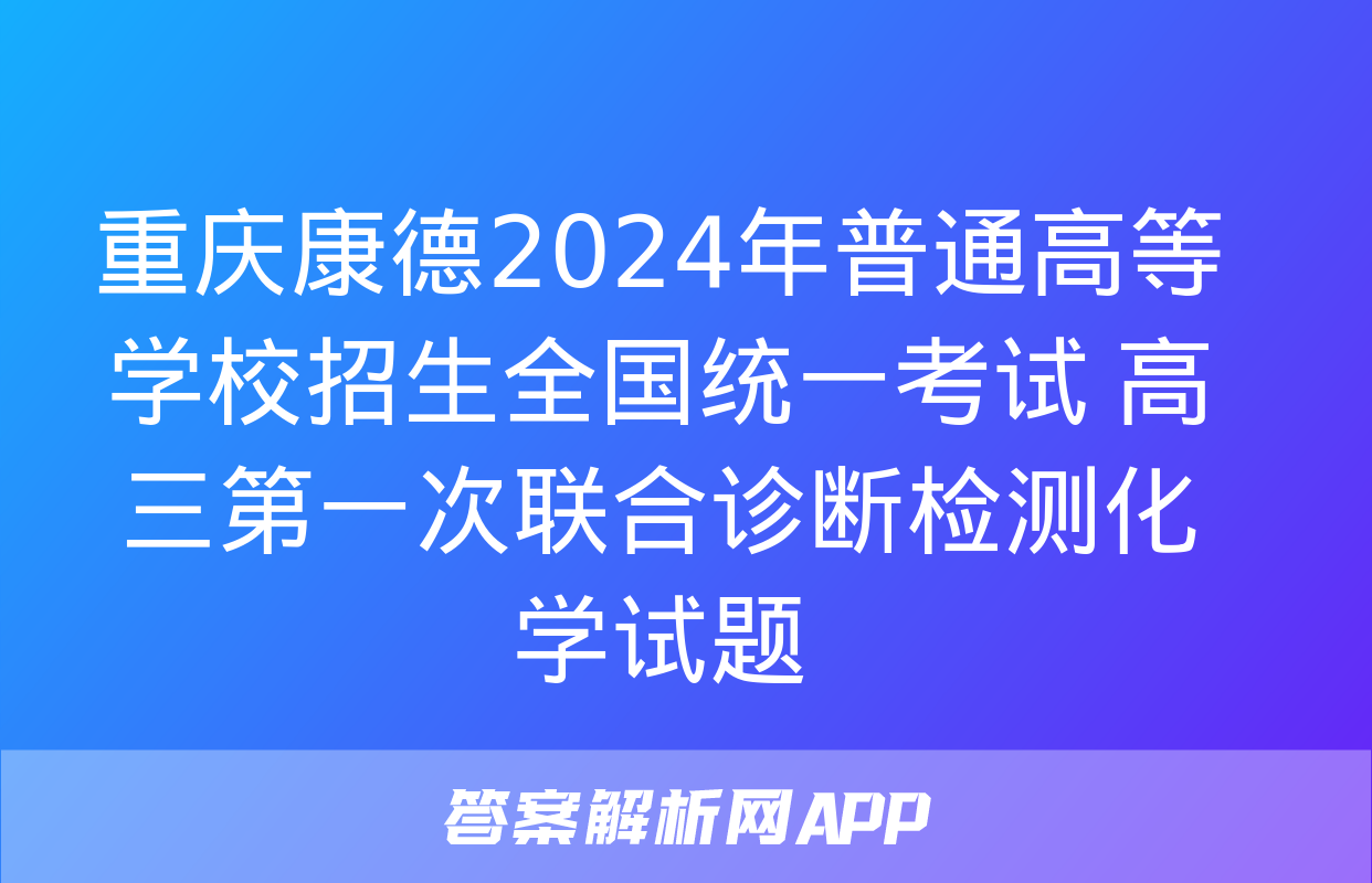 重庆康德2024年普通高等学校招生全国统一考试 高三第一次联合诊断检测化学试题