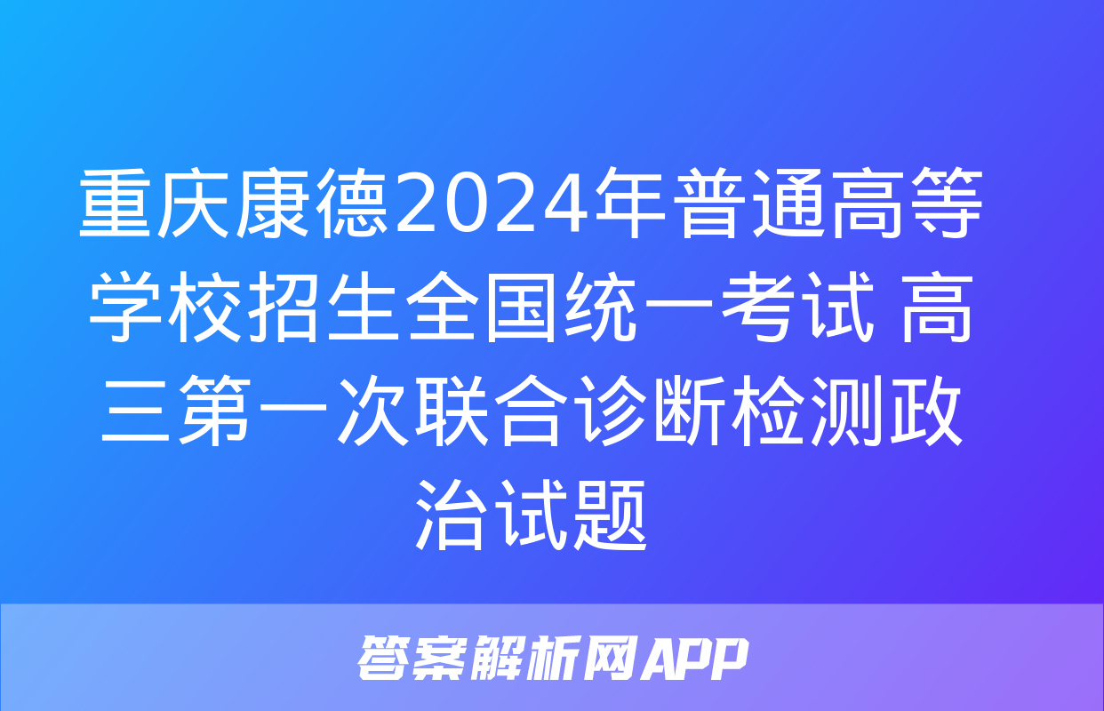 重庆康德2024年普通高等学校招生全国统一考试 高三第一次联合诊断检测政治试题