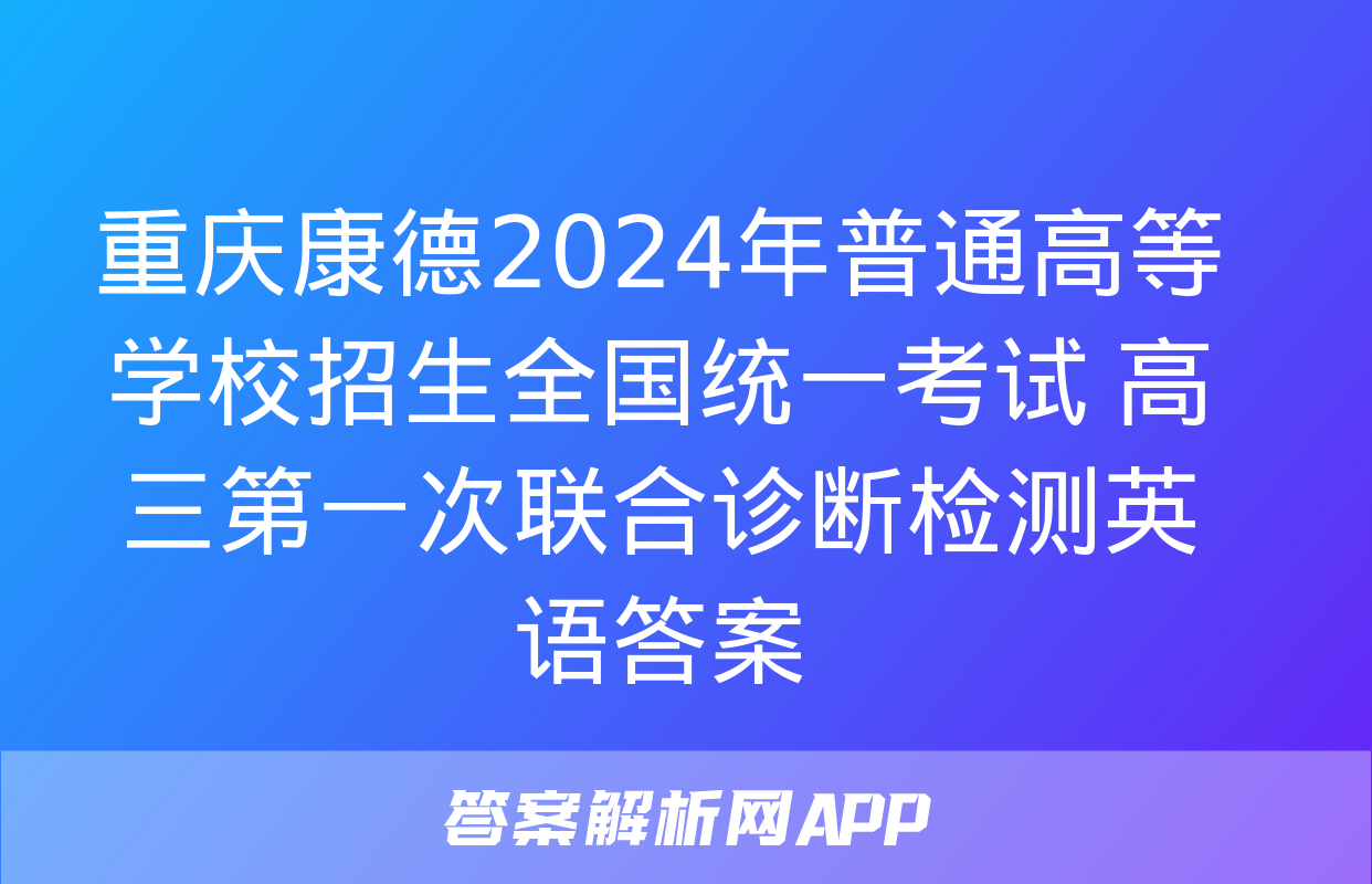 重庆康德2024年普通高等学校招生全国统一考试 高三第一次联合诊断检测英语答案