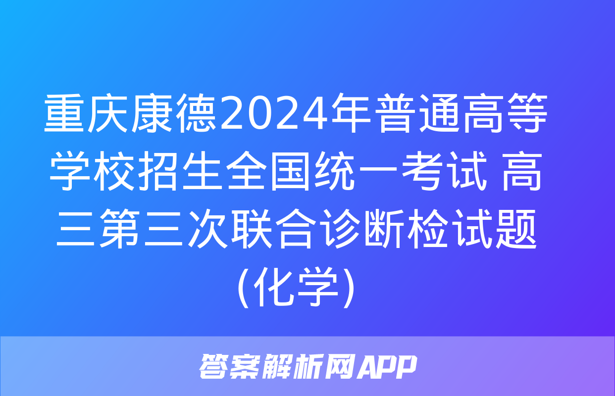 重庆康德2024年普通高等学校招生全国统一考试 高三第三次联合诊断检试题(化学)