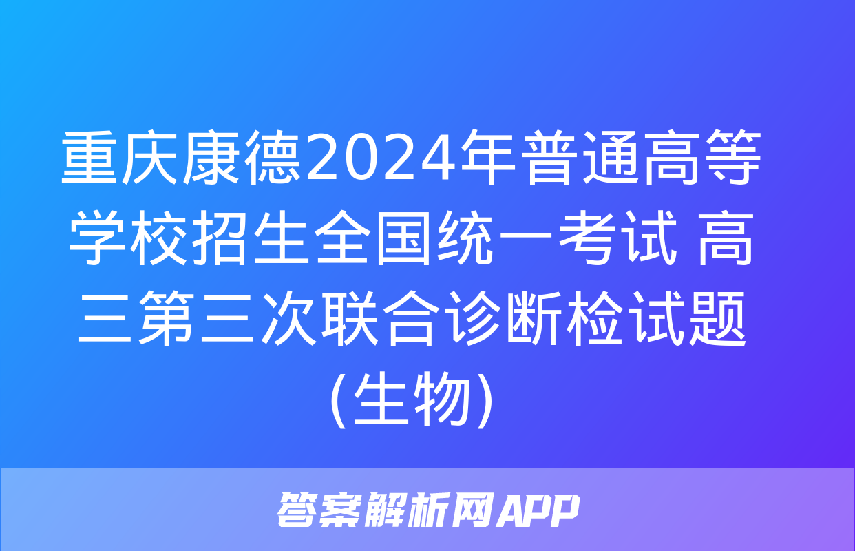 重庆康德2024年普通高等学校招生全国统一考试 高三第三次联合诊断检试题(生物)