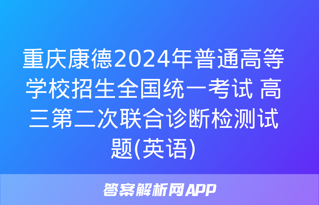 重庆康德2024年普通高等学校招生全国统一考试 高三第二次联合诊断检测试题(英语)