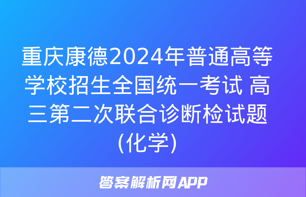 重庆康德2024年普通高等学校招生全国统一考试 高三第二次联合诊断检试题(化学)