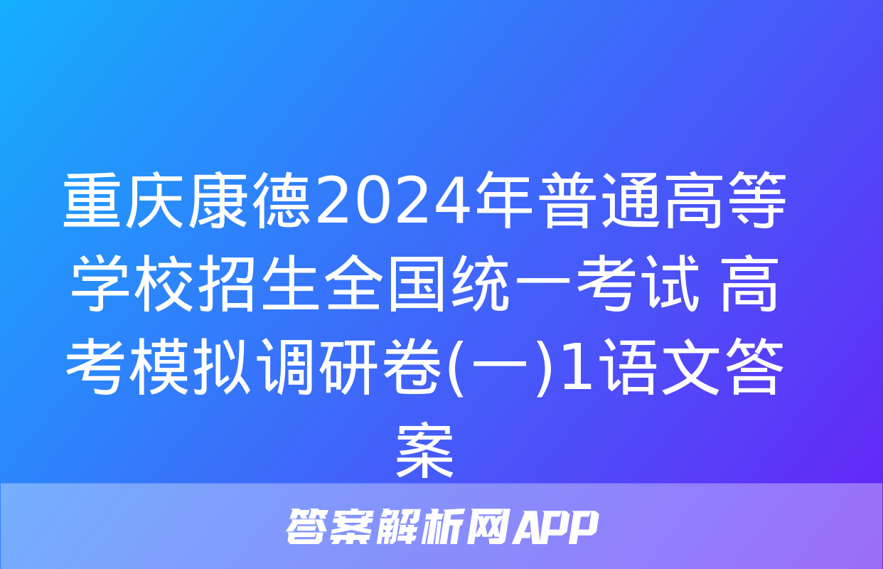 重庆康德2024年普通高等学校招生全国统一考试 高考模拟调研卷(一)1语文答案