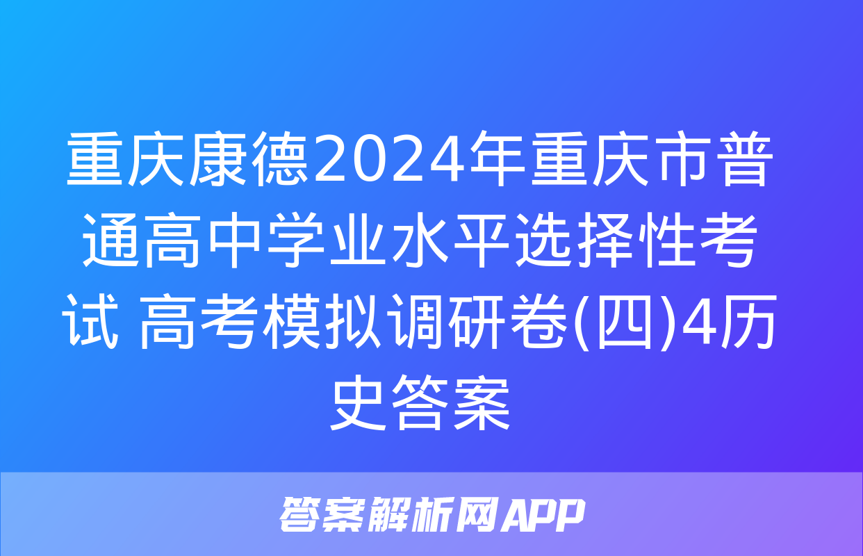 重庆康德2024年重庆市普通高中学业水平选择性考试 高考模拟调研卷(四)4历史答案