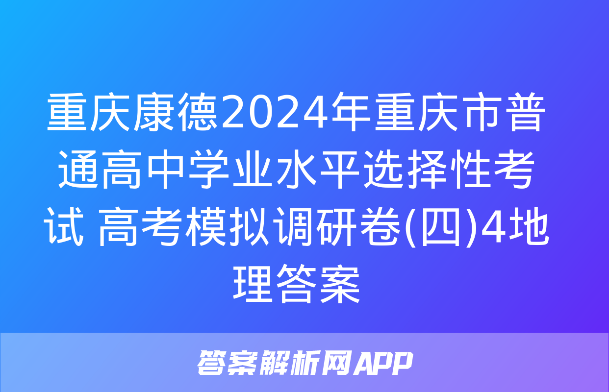 重庆康德2024年重庆市普通高中学业水平选择性考试 高考模拟调研卷(四)4地理答案